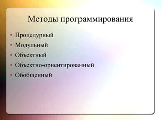 Методы программирования
● Процедурный
● Модульный
● Объектный
● Объектно-ориентированный
● Обобщенный
 