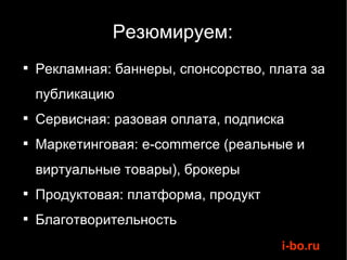 Резюмируем: Рекламная: баннеры, спонсорство, плата за публикацию Сервисная: разовая оплата, подписка Маркетинговая: e-commerce (реальные и виртуальные товары), брокеры Продуктовая: платформа, продукт Благотворительность 