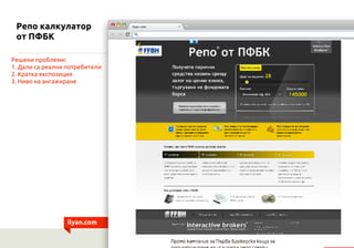Репо калкулатор
 от ПФБК

Решени проблеми:
1. Дали са реални потребители
2. Кратка експозиция
3. Ниво на ангажиране




                  ilyan.com
 