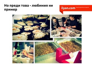 Но преди това - любимия ни
пример                       ilyan.com   visual experience experts
 