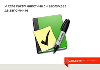 И сега какво наистина си заслужава
да запомните




                                 ilyan.com   visual experience experts
 