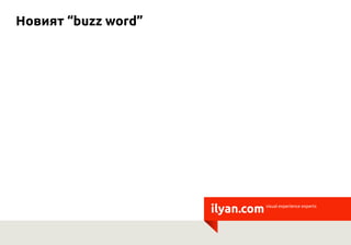 Новият “buzz word”




                     ilyan.com   visual experience experts
 