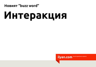 Новият “buzz word”


Интеракция


                     ilyan.com   visual experience experts
 