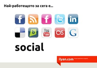 Най-работещото за сега е...




     social
                              ilyan.com   visual experience experts
 