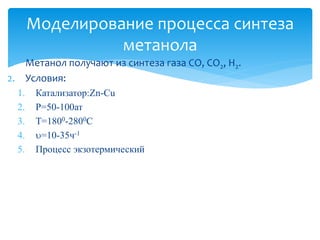1. Метанол получают из синтеза газа СО, СО2, Н2.
2. Условия:
1. Катализатор:Zn-Cu
2. P=50-100ат
3. T=1800-2800C
4. =10-35...