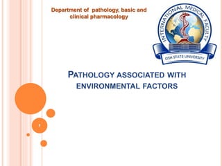 PATHOLOGY ASSOCIATED WITH
ENVIRONMENTAL FACTORS
1
Department of pathology, basic and
clinical pharmacology
 