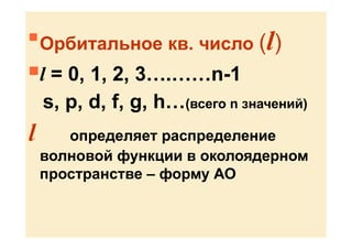 
Орбитальное кв. число (l)
l = 0, 1, 2, 3….……n-1
s, p, d, f, g, h…(всего n значений)
l определяет распределение
волновой функции в околоядерном
пространстве – форму АО
 