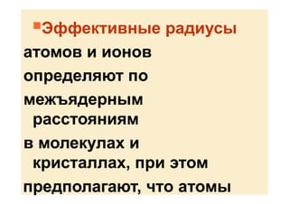 Эффективные радиусы
атомов и ионов
определяют по
межъядерным
расстояниям
в молекулах и
кристаллах, при этом
предполагают, что атомы
 