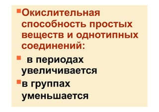 Окислительная
способность простых
веществ и однотипных
соединений:
 в периодах
увеличивается
в группах
уменьшается
 
