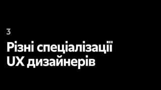 Різні спеціалізаці
ї
UX дизайнерів
3
 
