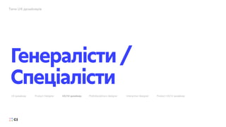 Типи UX дизайнерів
Генералісти/
Спеціалісти
UX дизайнер Product Designer UX/UI дизайнер Multidisciplinary designer Interaction designer Product UX/UI дизайнер
 