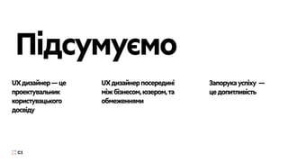 UXдизайнер—це
проектувальник
користувацького
досвіду
UXдизайнерпосередині
міжбізнесом,юзером,та
обмеженнями
Запорукауспіху —
цедопитливість
Підсумуємо
 
