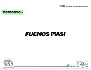 CORSO IN WEB MARKETING E WEB 2.0!
                                            Clicca qui per conoscere le regole di condivisione




     buongiorno




                        buenos dias!




giovedì 8 aprile 2010
 
