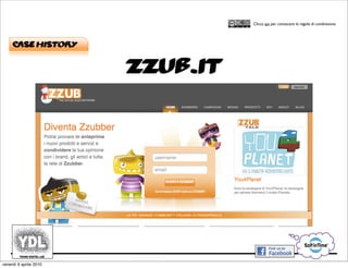 CORSO IN WEB MARKETING E WEB 2.0!
                                         Clicca qui per conoscere le regole di condivisione




     Case history


                        zzub.it




venerdì 9 aprile 2010
 