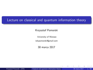 Lecture on classical and quantum information theory
Krzysztof Pomorski
University of Warsaw
kdvpomorski@gmail.com
30 marca 2017
Krzysztof Pomorski (UW) Classical and quantum information theory 30 marca 2017 1 / 66
 