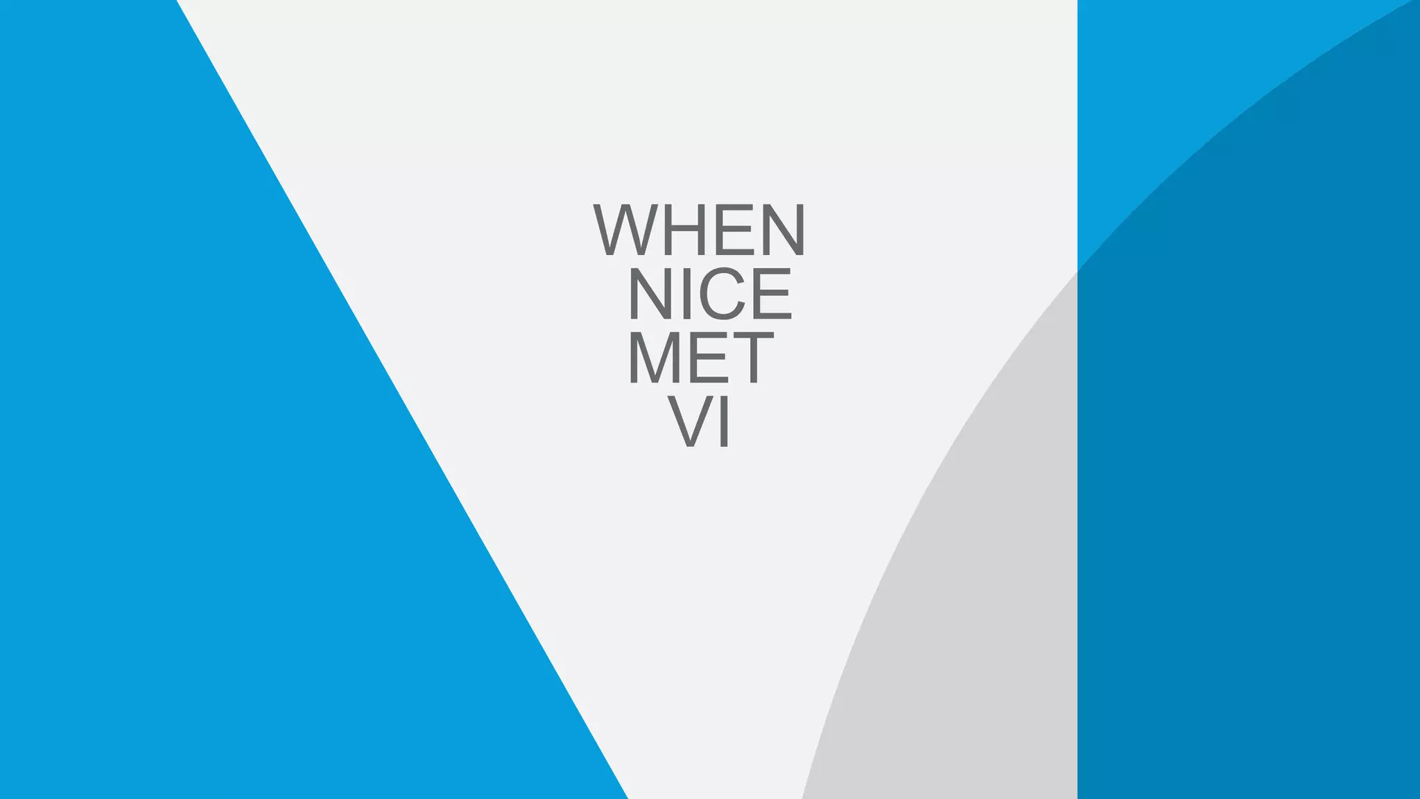 WHEN
NICE
MET
VI
 