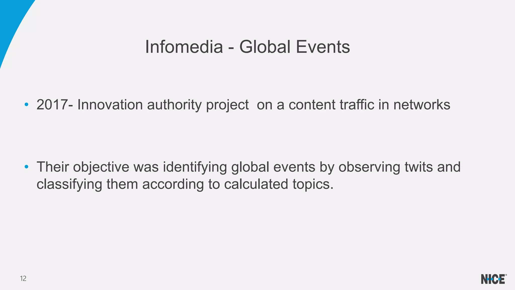 • 2017- Innovation authority project on a content traffic in networks
• Their objective was identifying global events by observing twits and
classifying them according to calculated topics.
Infomedia - Global Events
12
 