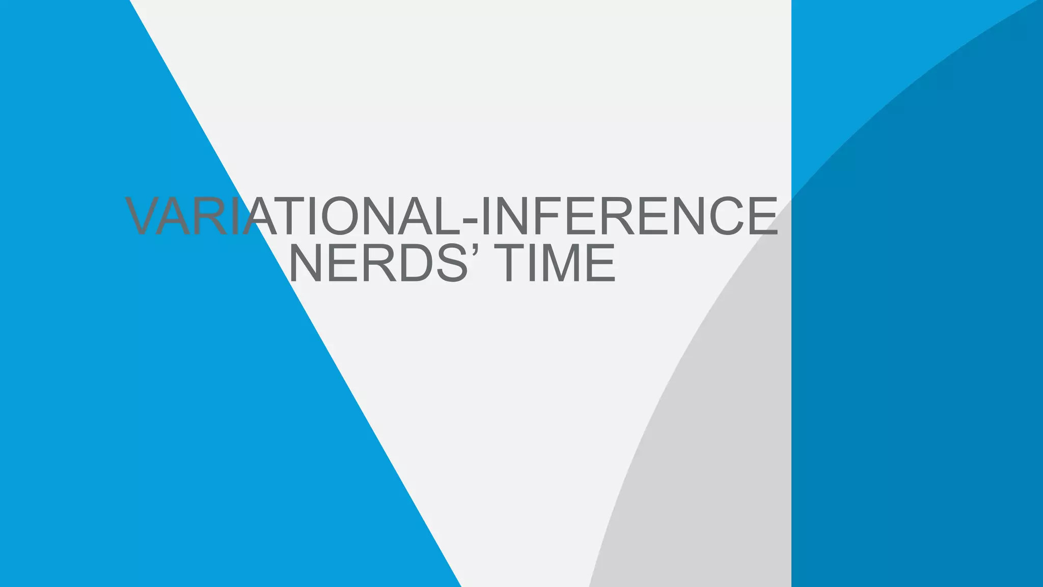 VARIATIONAL-INFERENCE
NERDS’ TIME
 