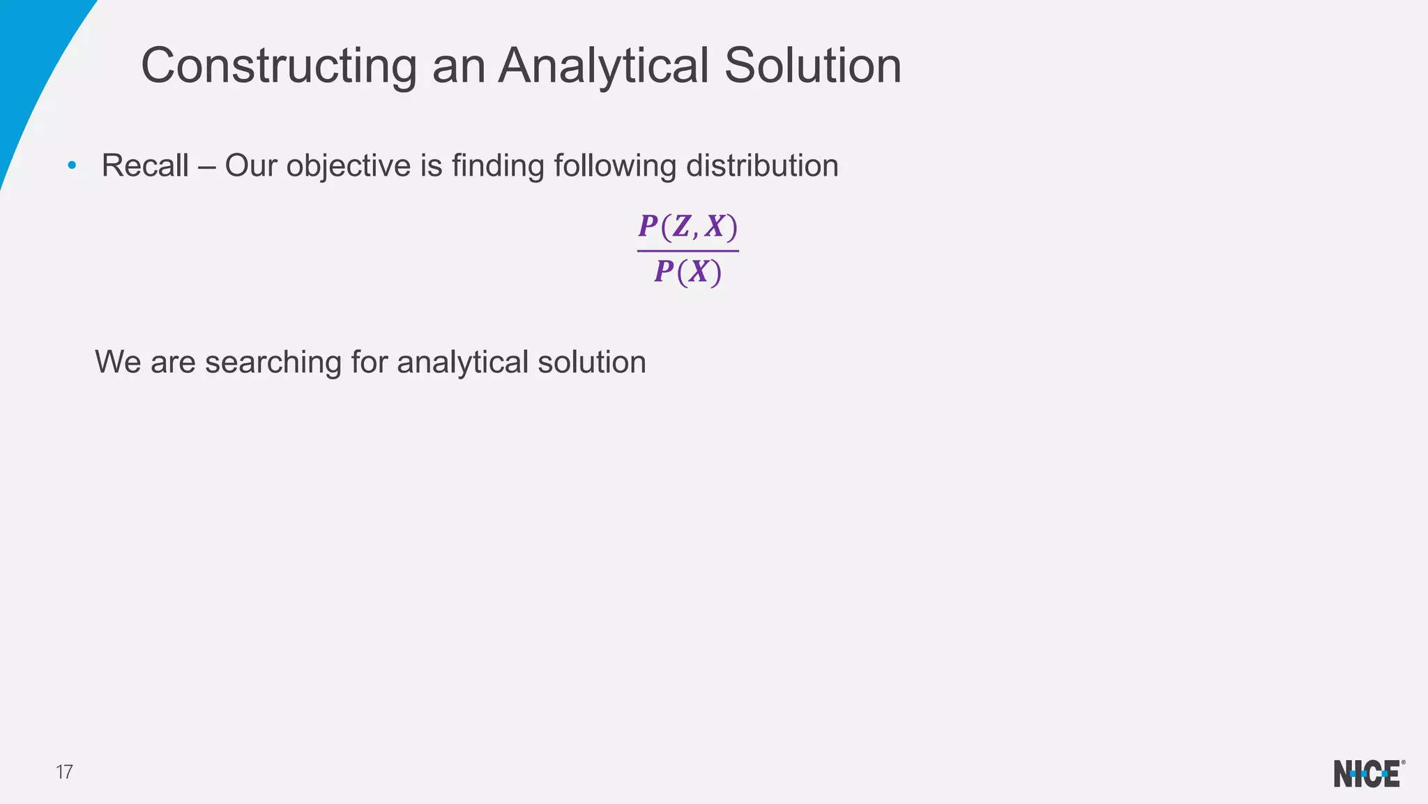• Recall – Our objective is finding following distribution
𝑷(𝒁, 𝑿)
𝑷(𝑿)
We are searching for analytical solution
Constructing an Analytical Solution
17
 