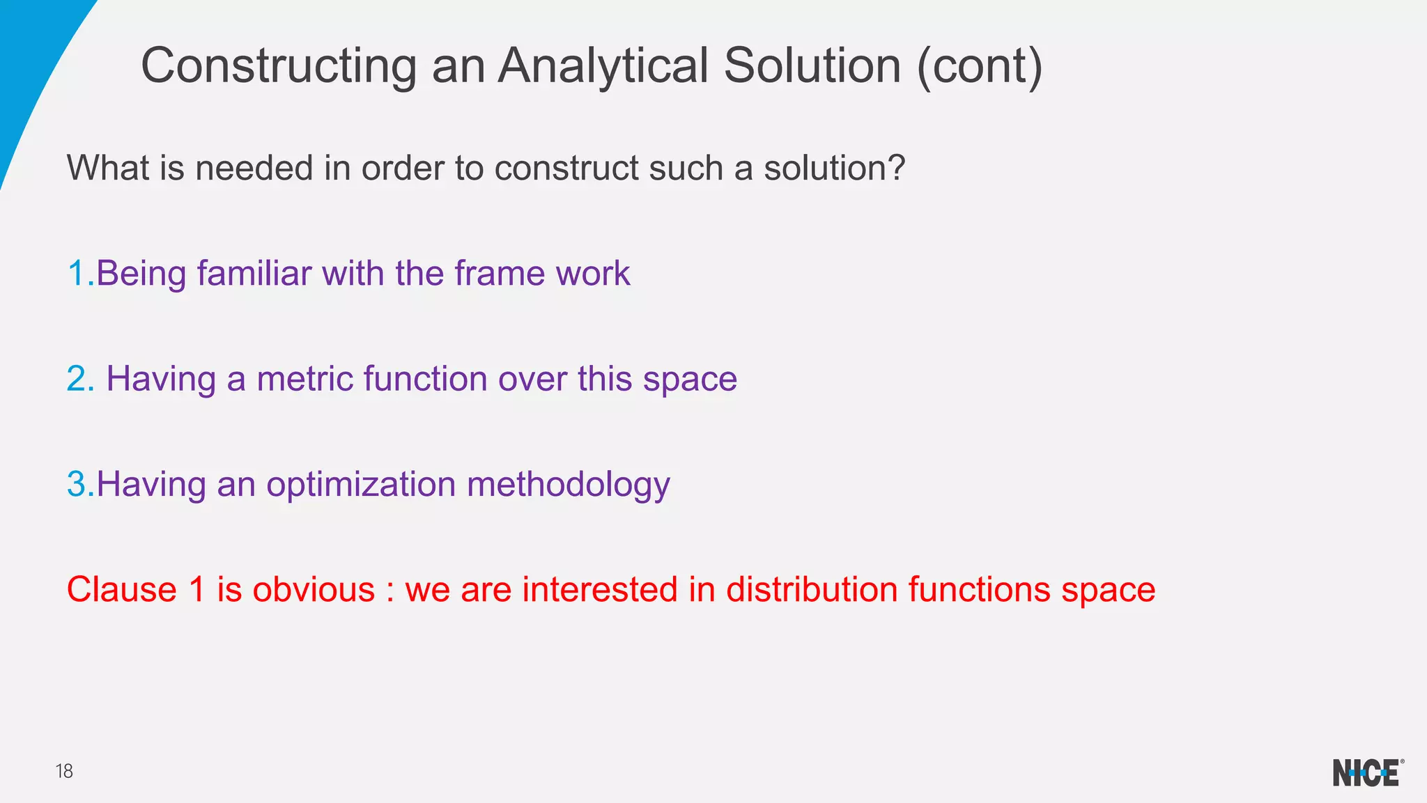What is needed in order to construct such a solution?
1.Being familiar with the frame work
2. Having a metric function over this space
3.Having an optimization methodology
Clause 1 is obvious : we are interested in distribution functions space
Constructing an Analytical Solution (cont)
18
 