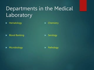Departments in the Medical
Laboratory
 Hematology
 Blood Banking
 Microbiology
 Chemistry
 Serology
 Pathology
 
