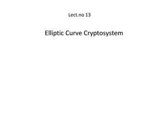 Lect.no 13
Elliptic Curve Cryptosystem
 