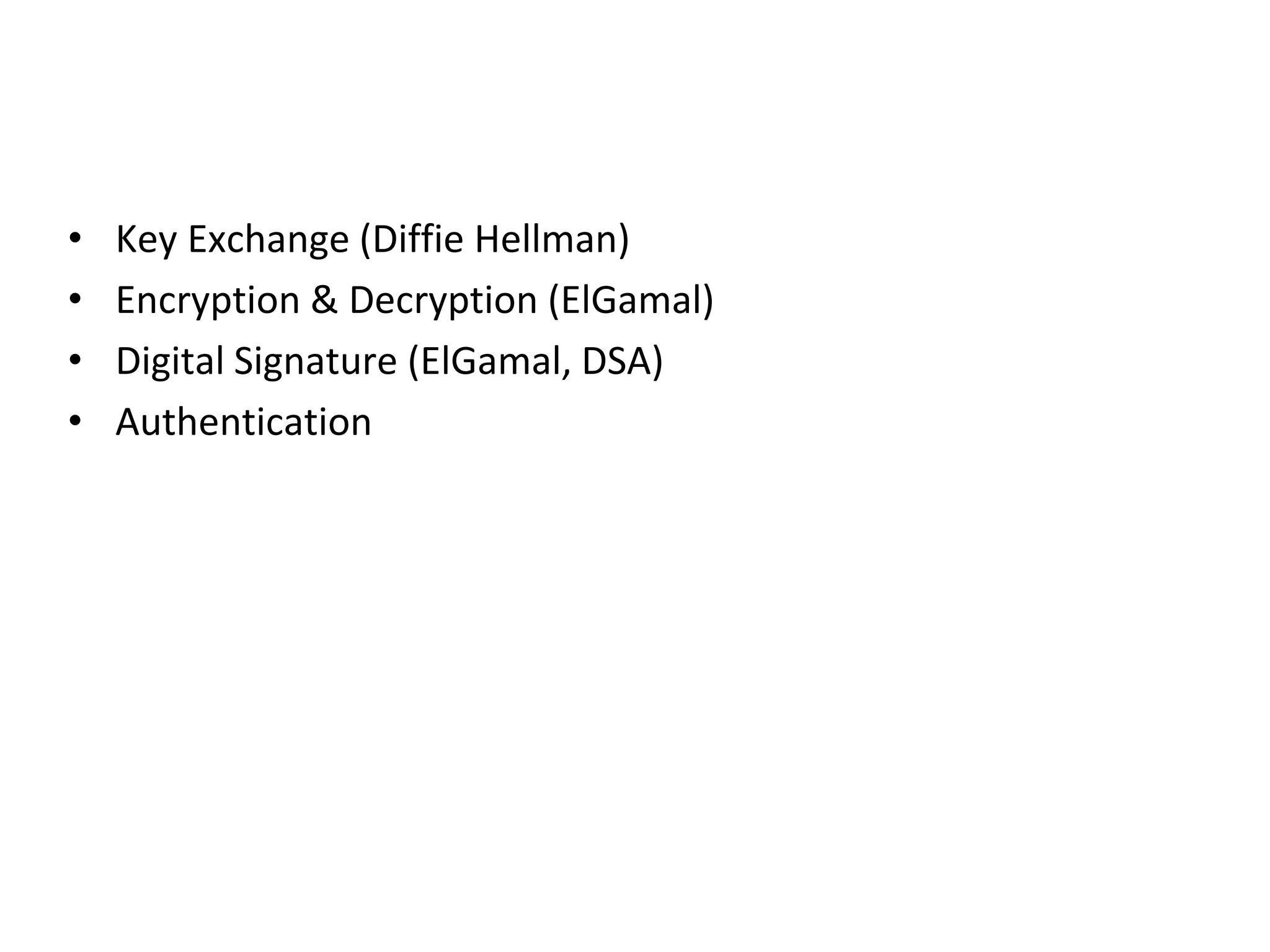 Applications
• Key Exchange (Diffie Hellman)
• Encryption & Decryption (ElGamal)
• Digital Signature (ElGamal, DSA)
• Authentication
 