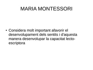 MARIA MONTESSORI
● Considera molt important afavorir el
desenvolupament dels sentits i d'aquesta
manera desenvolupar la capacitat lecto-
escriptora
 