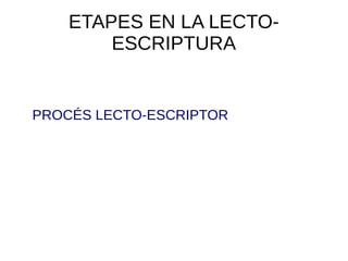 ETAPES EN LA LECTO-
ESCRIPTURA
PROCÉS LECTO-ESCRIPTOR
 