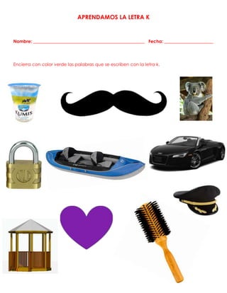 APRENDAMOS LA LETRA K
Nombre: __________________________________________________ Fecha: ______________________
Encierra con color verde las palabras que se escriben con la letra k.
 