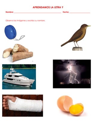 APRENDAMOS LA LETRA Y
Nombre: __________________________________________________ Fecha: ______________________
Observo las imágenes y escribo su nombre.
 
