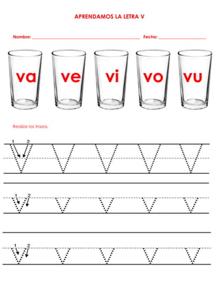 APRENDAMOS LA LETRA V
Nombre: __________________________________________________ Fecha: ______________________
va ve vi vo vu
Realiza los trazos.
 