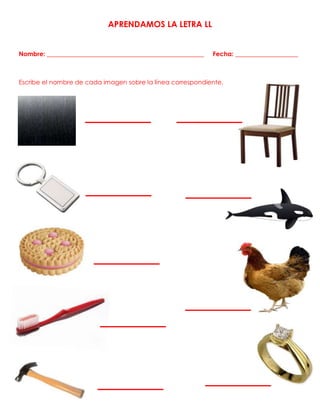 APRENDAMOS LA LETRA LL
Nombre: __________________________________________________ Fecha: ____________________
Escribe el nombre de cada imagen sobre la línea correspondiente.
 