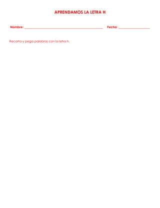 APRENDAMOS LA LETRA H
Nombre: __________________________________________________ Fecha: ____________________
Recorta y pega palabras con la letra h.
 