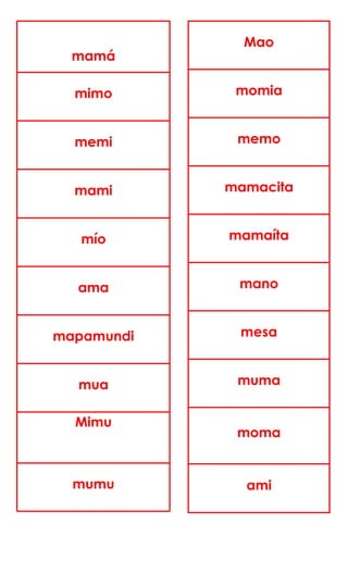 mamá
mimo
memi
mami
mío
ama
mapamundi
mua
Mimu
mumu
Mao
momia
memo
mamacita
mamaíta
mano
mesa
muma
moma
ami
 