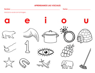 APRENDAMOS LAS VOCALES
Nombre: ____________________________________________________________________ Fecha: _______________________________
Asocia la vocal con la imagen.
a e i o u
 