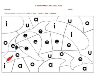 APRENDAMOS LAS VOCALES
Nombre: ___________________________________________________________________________ Fecha: ________________________
Colorear según corresponda a AZUL e Gris i Verde o Rojo u Morado.
 