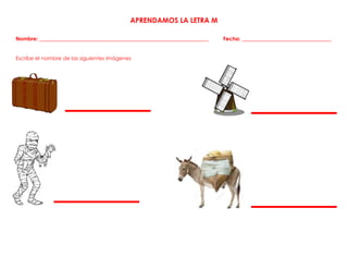 APRENDAMOS LA LETRA M
Nombre: ________________________________________________________________ Fecha: __________________________________
Escribe el nombre de las siguientes imágenes
 