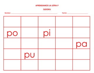 APRENDAMOS LA LETRA P
SUDOKU
Nombre: _________________________________________________________________ Fecha: _____________________________
po pi
pa
pu
 