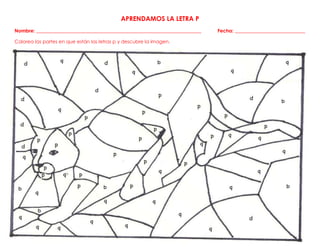 APRENDAMOS LA LETRA P
Nombre: ____________________________________________________________________ Fecha: _____________________________
Colorea las partes en que están las letras p y descubre la imagen.
 