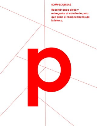 p
ROMPECABEZAS
Recortar cada pieza y
entregarlas al estudiante para
que arme el rompecabezas de
la letra p.
 