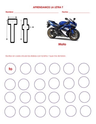 APRENDAMOS LA LETRA T
Nombre: _______________________________________________ Fecha: ______________________
Moto
Escribo en cada círculo las sílabas con la letra t que me dictaran.
to
 