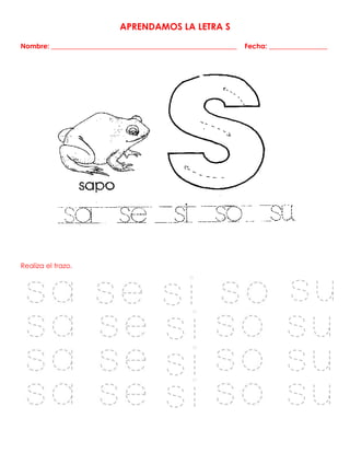 APRENDAMOS LA LETRA S
Nombre: ______________________________________________________ Fecha: _________________
Realiza el trazo.
 