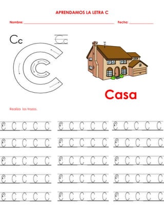 APRENDAMOS LA LETRA C
Nombre: ________________________________________________________ Fecha: _______________
Casa
Realiza los trazos.
 