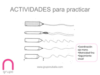 www.gruponubalia.com
ACTIVIDADES para practicar
•Coordinación
ojo-mano.
•Motricidad fina
•Seguimiento
visual
 