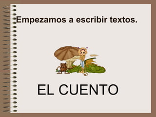 Empezamos a escribir textos.
EL CUENTO
 