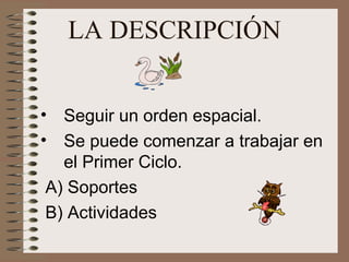 LA DESCRIPCIÓN
• Seguir un orden espacial.
• Se puede comenzar a trabajar en
el Primer Ciclo.
A) Soportes
B) Actividades
 