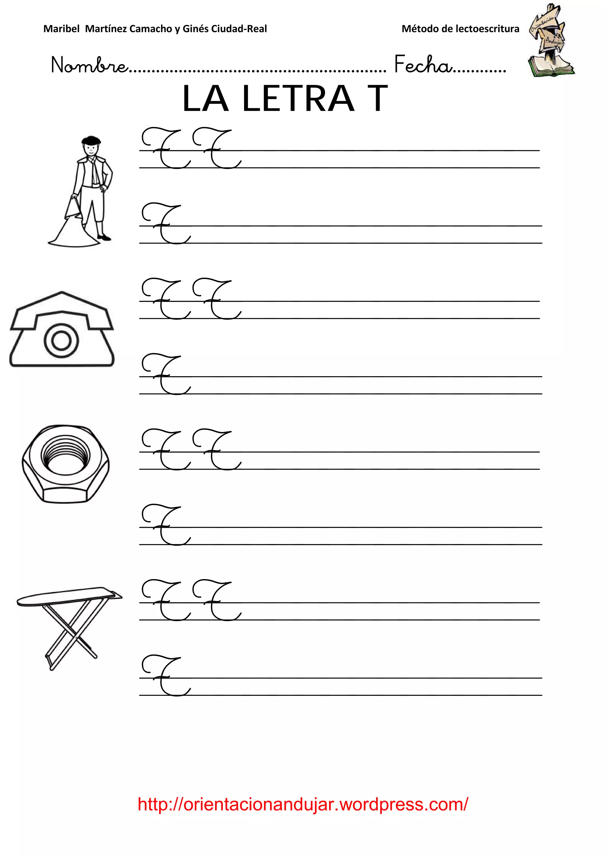 Maribel Martínez Camacho y Ginés Ciudad-Real Método de lectoescritura
Nombre………………………………………………… Fecha…………
http://orientacionandujar.wordpress.com/
LA LETRA T
TT
T
TT
T
TT
T
TT
T
 