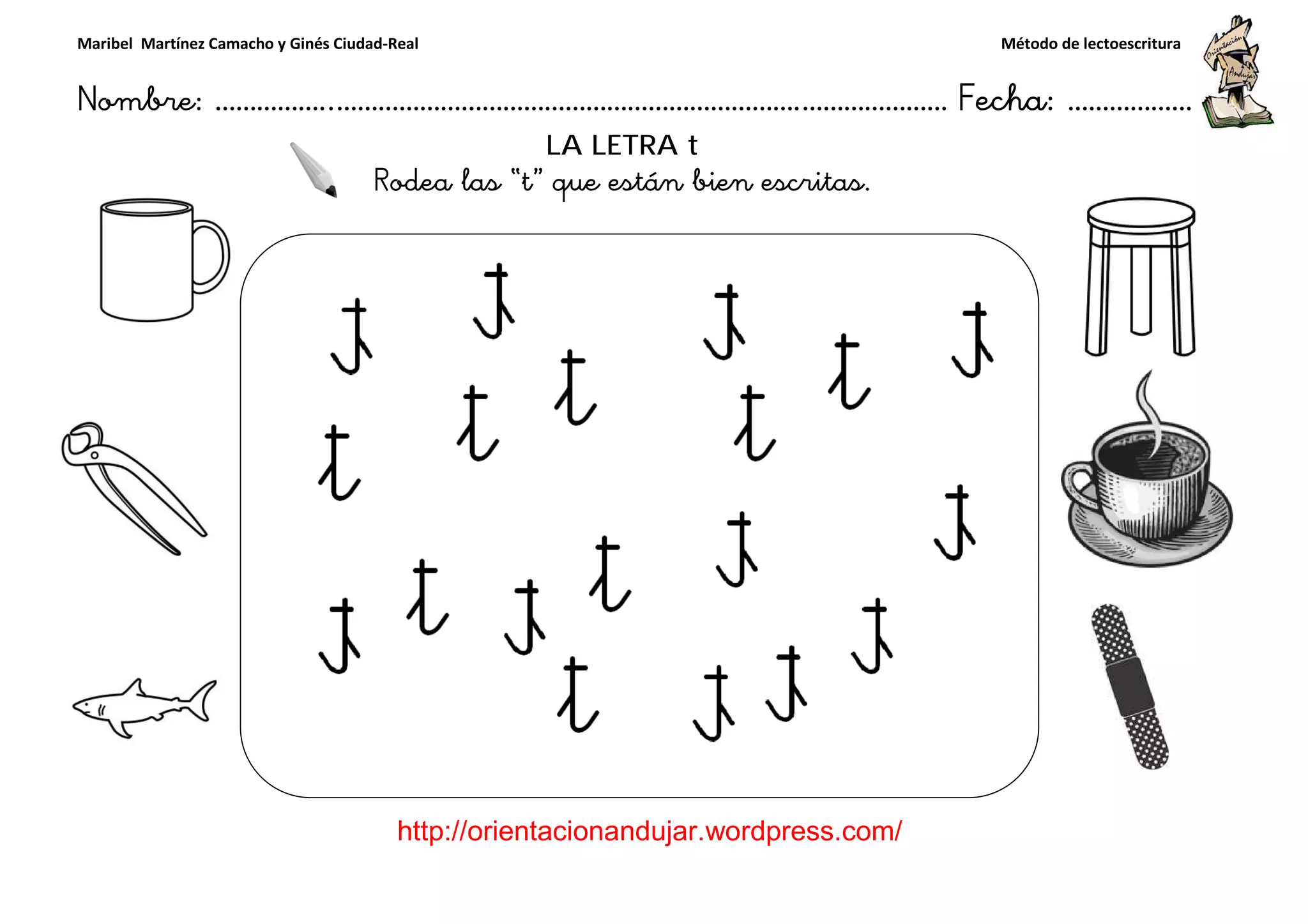 Maribel Martínez Camacho y Ginés Ciudad-Real
Nombre: ……………..………………………………………………………….
http://orientacionandujar.wordpress.com/
Rodea las
……………………………………………….………………… Fecha
://orientacionandujar.wordpress.com/
LA LETRA t
Rodea las “t” que están bien escritas.
Método de lectoescritura
………………… Fecha: ………………
 