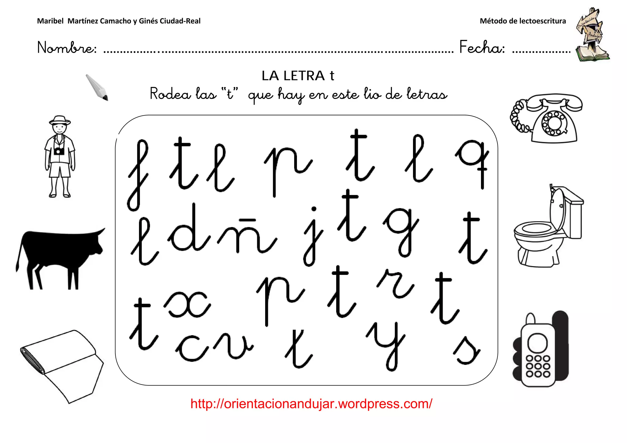 Maribel Martínez Camacho y Ginés Ciudad-Real
Nombre: ……………..………………………………………………………….
http://orientacionandujar.wordpress.com/
Rodea las “
……………………………………………….………………… Fecha
://orientacionandujar.wordpress.com/
LA LETRA t
“t” que hay en este lio de letras
Método de lectoescritura
………………… Fecha: ………………
 